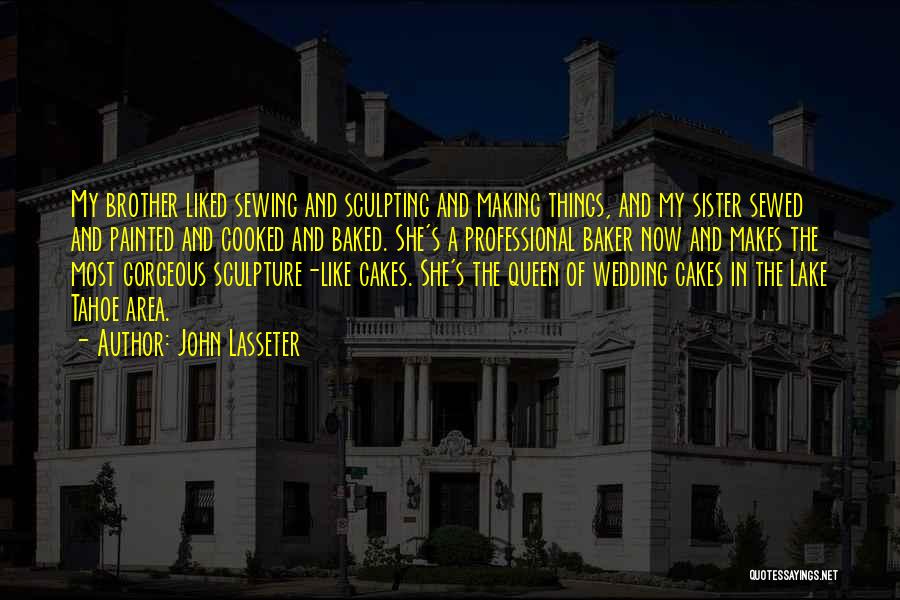 John Lasseter Quotes: My Brother Liked Sewing And Sculpting And Making Things, And My Sister Sewed And Painted And Cooked And Baked. She's