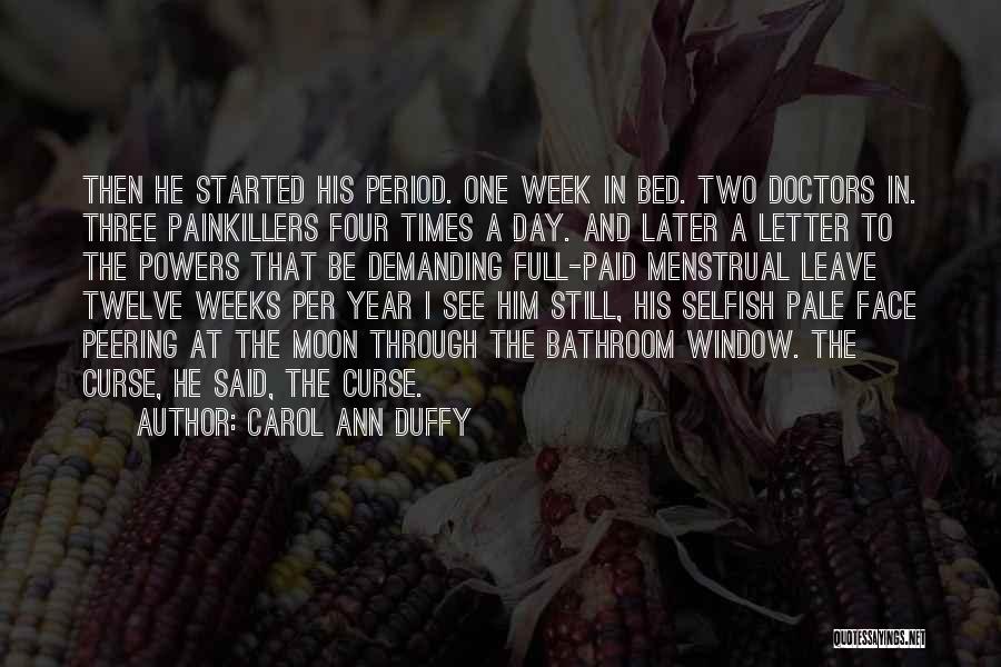 Carol Ann Duffy Quotes: Then He Started His Period. One Week In Bed. Two Doctors In. Three Painkillers Four Times A Day. And Later