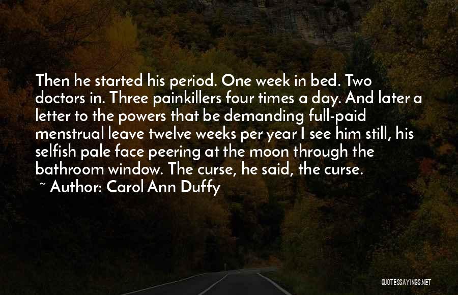 Carol Ann Duffy Quotes: Then He Started His Period. One Week In Bed. Two Doctors In. Three Painkillers Four Times A Day. And Later