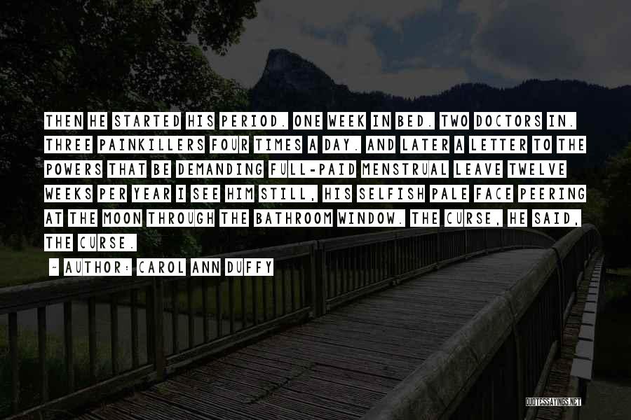 Carol Ann Duffy Quotes: Then He Started His Period. One Week In Bed. Two Doctors In. Three Painkillers Four Times A Day. And Later