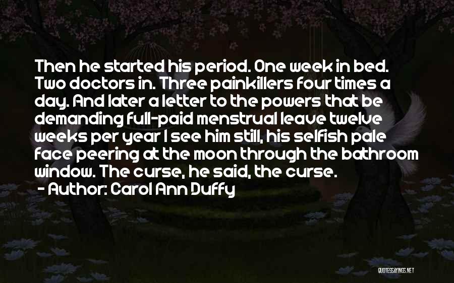 Carol Ann Duffy Quotes: Then He Started His Period. One Week In Bed. Two Doctors In. Three Painkillers Four Times A Day. And Later