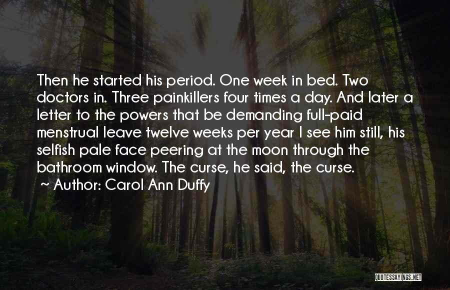 Carol Ann Duffy Quotes: Then He Started His Period. One Week In Bed. Two Doctors In. Three Painkillers Four Times A Day. And Later