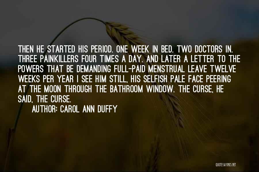 Carol Ann Duffy Quotes: Then He Started His Period. One Week In Bed. Two Doctors In. Three Painkillers Four Times A Day. And Later