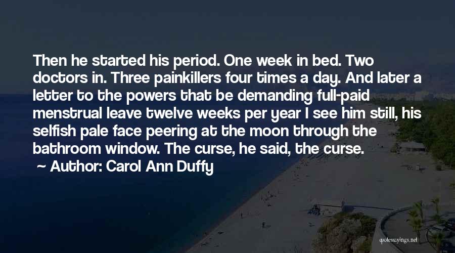 Carol Ann Duffy Quotes: Then He Started His Period. One Week In Bed. Two Doctors In. Three Painkillers Four Times A Day. And Later