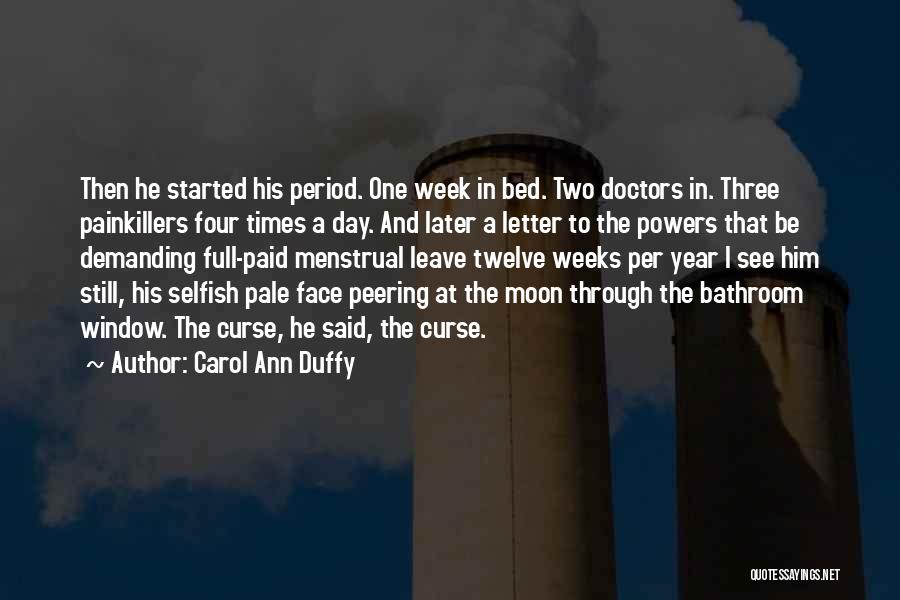 Carol Ann Duffy Quotes: Then He Started His Period. One Week In Bed. Two Doctors In. Three Painkillers Four Times A Day. And Later