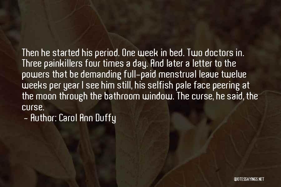 Carol Ann Duffy Quotes: Then He Started His Period. One Week In Bed. Two Doctors In. Three Painkillers Four Times A Day. And Later