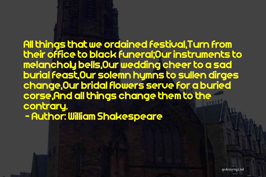 William Shakespeare Quotes: All Things That We Ordained Festival,turn From Their Office To Black Funeral;our Instruments To Melancholy Bells,our Wedding Cheer To A