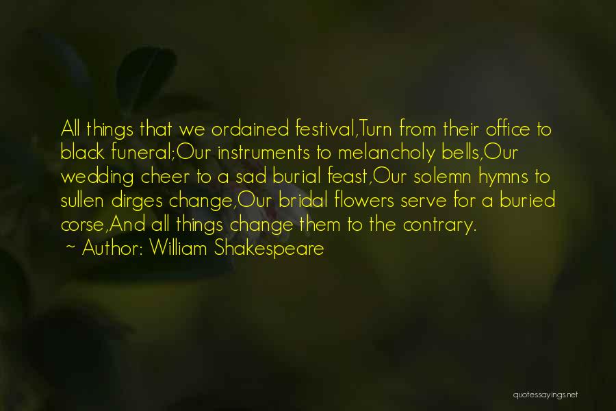 William Shakespeare Quotes: All Things That We Ordained Festival,turn From Their Office To Black Funeral;our Instruments To Melancholy Bells,our Wedding Cheer To A
