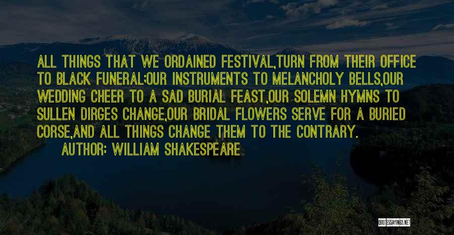 William Shakespeare Quotes: All Things That We Ordained Festival,turn From Their Office To Black Funeral;our Instruments To Melancholy Bells,our Wedding Cheer To A