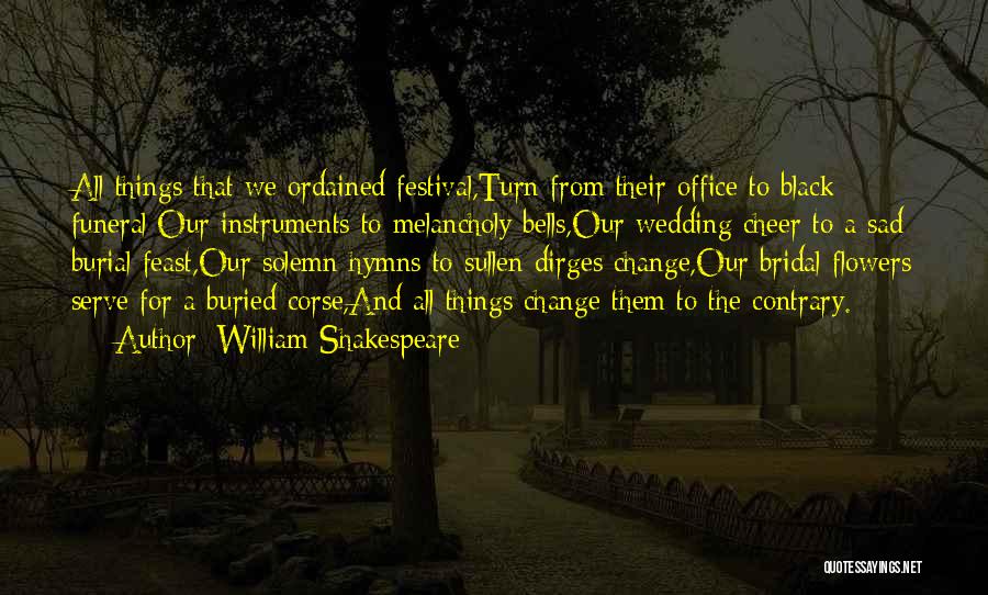 William Shakespeare Quotes: All Things That We Ordained Festival,turn From Their Office To Black Funeral;our Instruments To Melancholy Bells,our Wedding Cheer To A