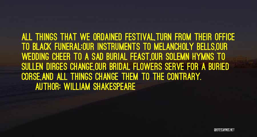 William Shakespeare Quotes: All Things That We Ordained Festival,turn From Their Office To Black Funeral;our Instruments To Melancholy Bells,our Wedding Cheer To A