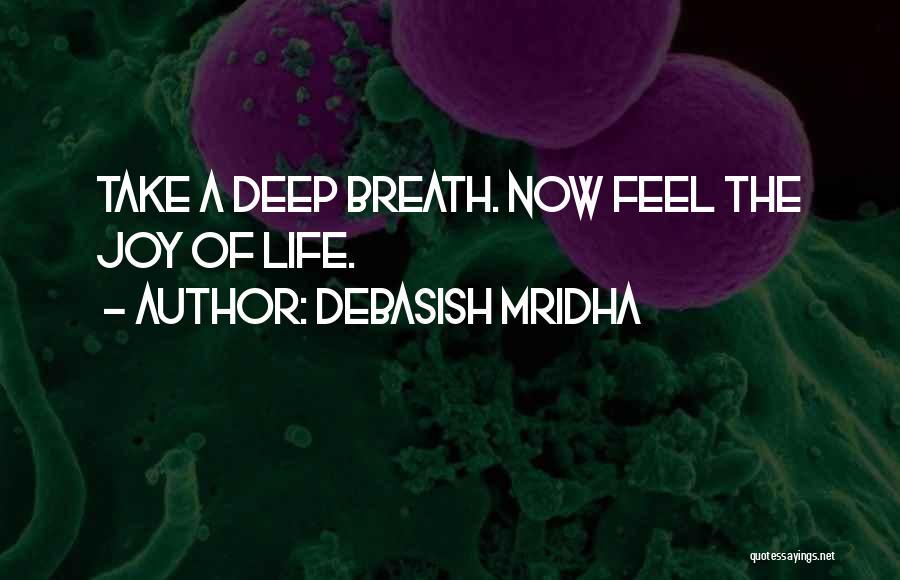 Debasish Mridha Quotes: Take A Deep Breath. Now Feel The Joy Of Life.