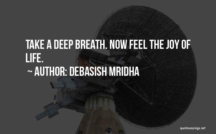 Debasish Mridha Quotes: Take A Deep Breath. Now Feel The Joy Of Life.