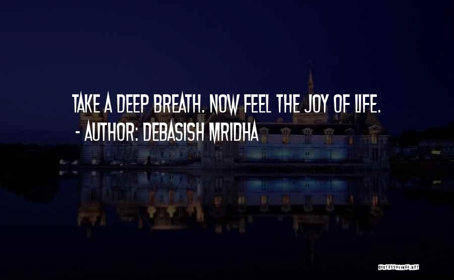 Debasish Mridha Quotes: Take A Deep Breath. Now Feel The Joy Of Life.