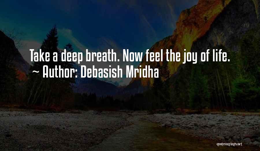 Debasish Mridha Quotes: Take A Deep Breath. Now Feel The Joy Of Life.