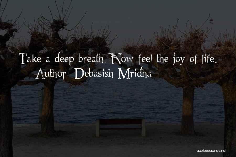 Debasish Mridha Quotes: Take A Deep Breath. Now Feel The Joy Of Life.