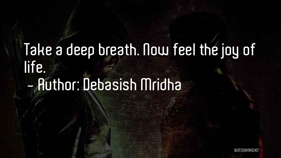 Debasish Mridha Quotes: Take A Deep Breath. Now Feel The Joy Of Life.