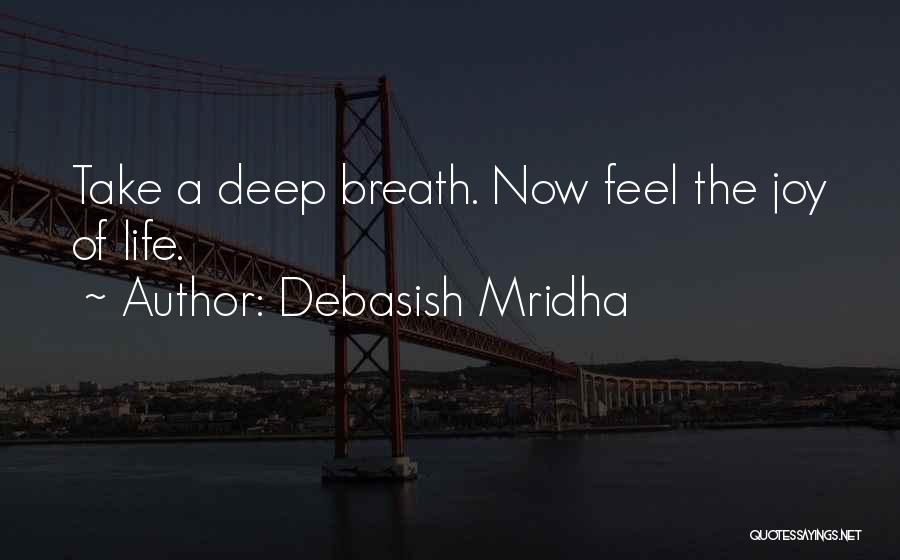 Debasish Mridha Quotes: Take A Deep Breath. Now Feel The Joy Of Life.