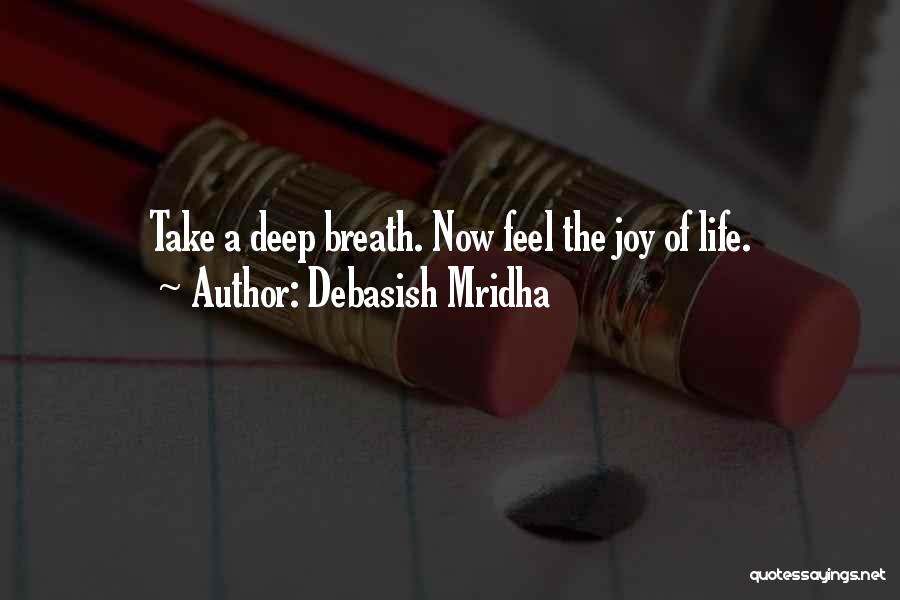 Debasish Mridha Quotes: Take A Deep Breath. Now Feel The Joy Of Life.