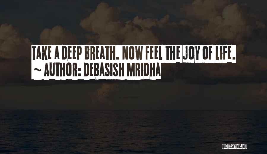 Debasish Mridha Quotes: Take A Deep Breath. Now Feel The Joy Of Life.