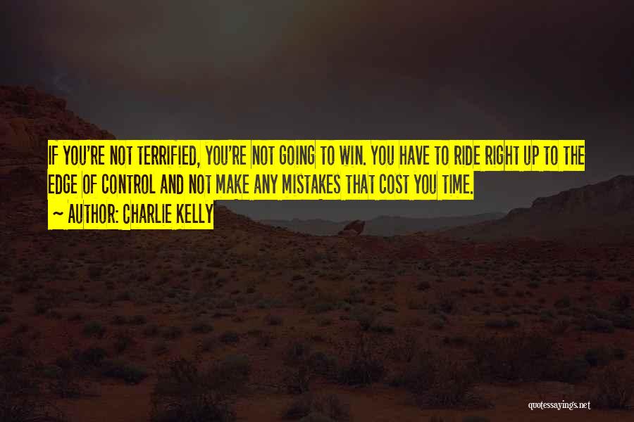 Charlie Kelly Quotes: If You're Not Terrified, You're Not Going To Win. You Have To Ride Right Up To The Edge Of Control