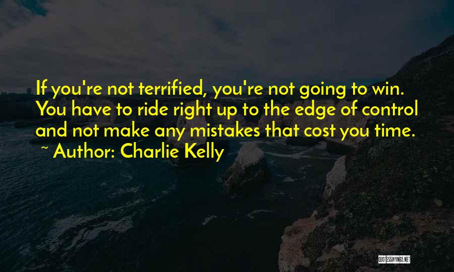 Charlie Kelly Quotes: If You're Not Terrified, You're Not Going To Win. You Have To Ride Right Up To The Edge Of Control