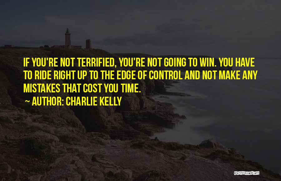 Charlie Kelly Quotes: If You're Not Terrified, You're Not Going To Win. You Have To Ride Right Up To The Edge Of Control