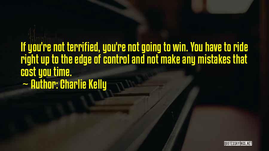 Charlie Kelly Quotes: If You're Not Terrified, You're Not Going To Win. You Have To Ride Right Up To The Edge Of Control