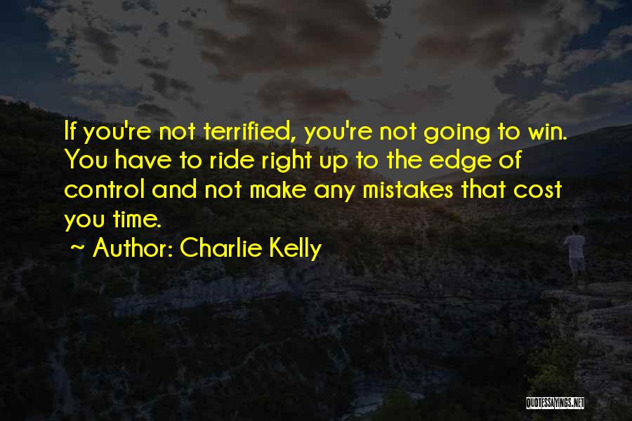 Charlie Kelly Quotes: If You're Not Terrified, You're Not Going To Win. You Have To Ride Right Up To The Edge Of Control