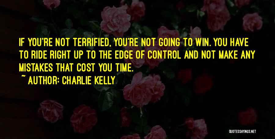 Charlie Kelly Quotes: If You're Not Terrified, You're Not Going To Win. You Have To Ride Right Up To The Edge Of Control