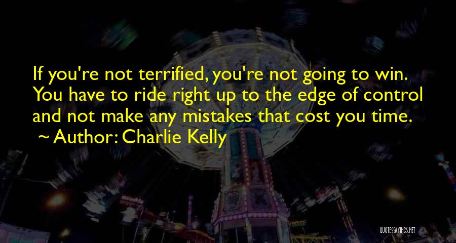 Charlie Kelly Quotes: If You're Not Terrified, You're Not Going To Win. You Have To Ride Right Up To The Edge Of Control