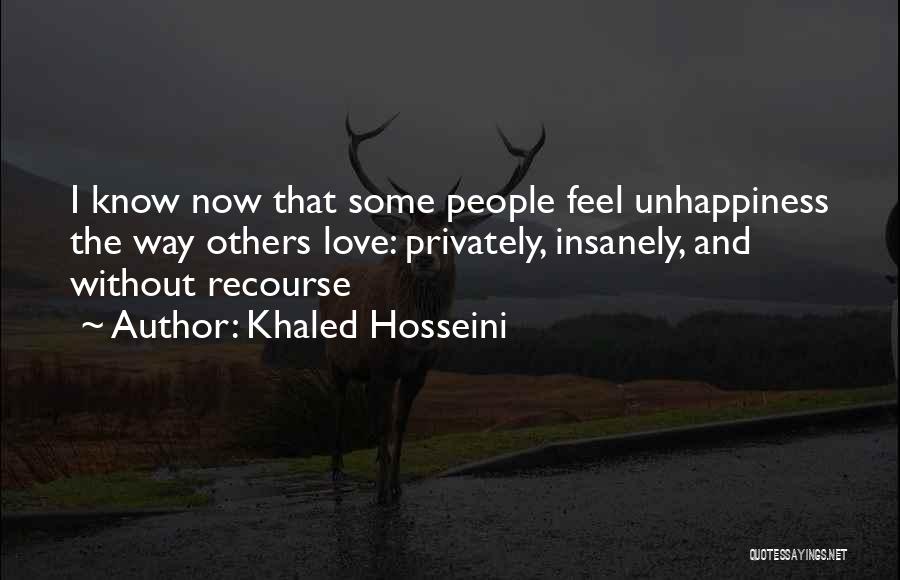 Khaled Hosseini Quotes: I Know Now That Some People Feel Unhappiness The Way Others Love: Privately, Insanely, And Without Recourse