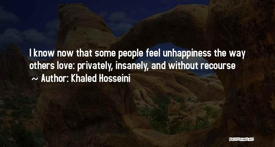 Khaled Hosseini Quotes: I Know Now That Some People Feel Unhappiness The Way Others Love: Privately, Insanely, And Without Recourse