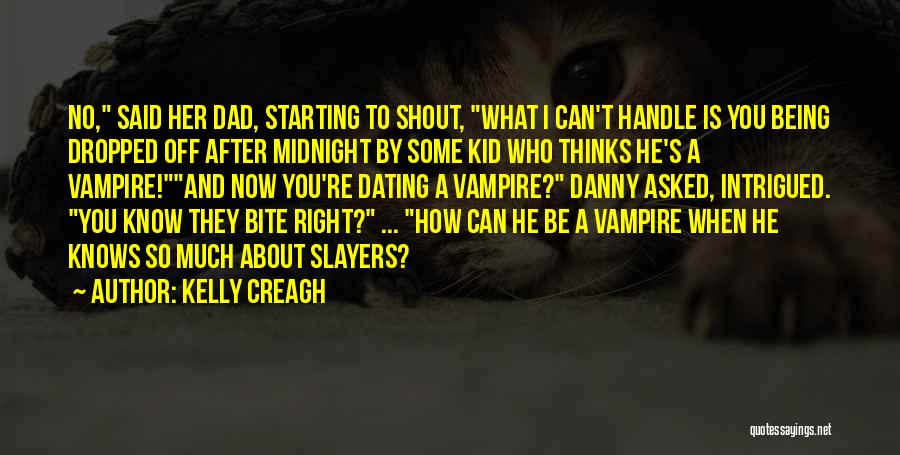 Kelly Creagh Quotes: No, Said Her Dad, Starting To Shout, What I Can't Handle Is You Being Dropped Off After Midnight By Some