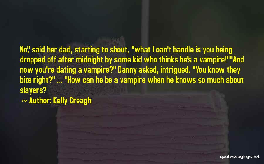 Kelly Creagh Quotes: No, Said Her Dad, Starting To Shout, What I Can't Handle Is You Being Dropped Off After Midnight By Some