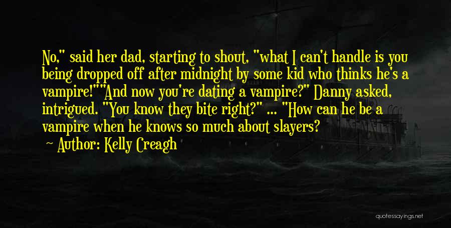 Kelly Creagh Quotes: No, Said Her Dad, Starting To Shout, What I Can't Handle Is You Being Dropped Off After Midnight By Some