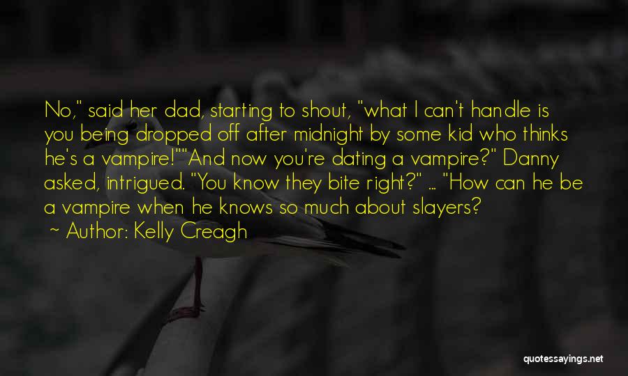 Kelly Creagh Quotes: No, Said Her Dad, Starting To Shout, What I Can't Handle Is You Being Dropped Off After Midnight By Some