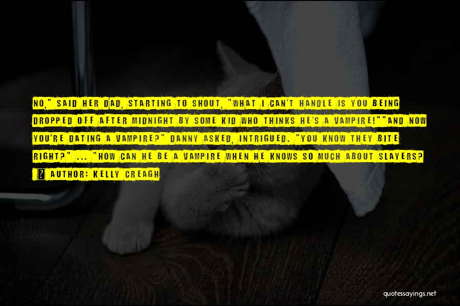 Kelly Creagh Quotes: No, Said Her Dad, Starting To Shout, What I Can't Handle Is You Being Dropped Off After Midnight By Some