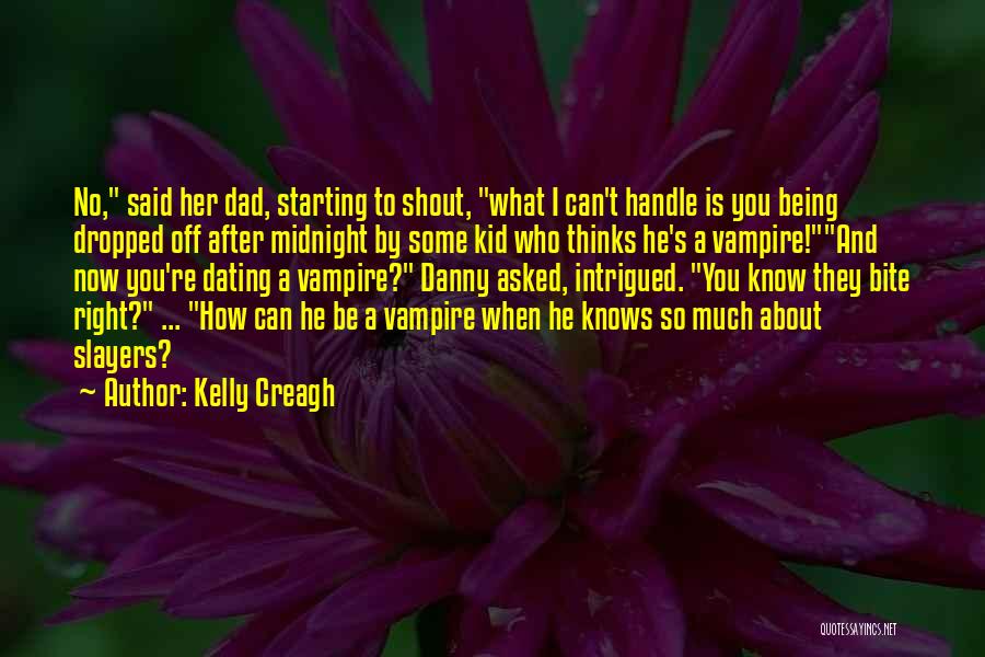 Kelly Creagh Quotes: No, Said Her Dad, Starting To Shout, What I Can't Handle Is You Being Dropped Off After Midnight By Some