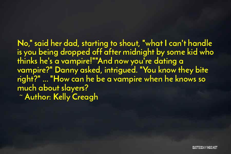 Kelly Creagh Quotes: No, Said Her Dad, Starting To Shout, What I Can't Handle Is You Being Dropped Off After Midnight By Some