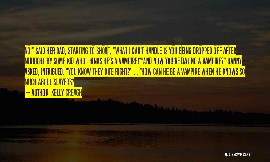 Kelly Creagh Quotes: No, Said Her Dad, Starting To Shout, What I Can't Handle Is You Being Dropped Off After Midnight By Some