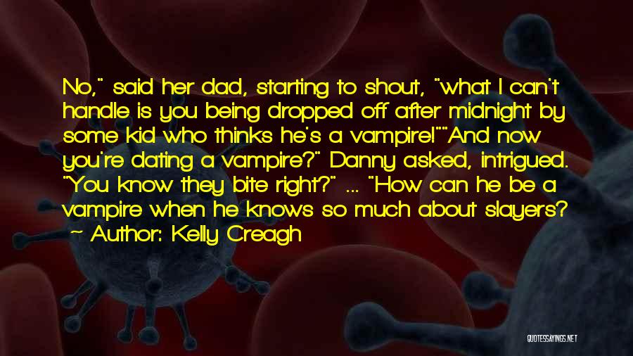 Kelly Creagh Quotes: No, Said Her Dad, Starting To Shout, What I Can't Handle Is You Being Dropped Off After Midnight By Some