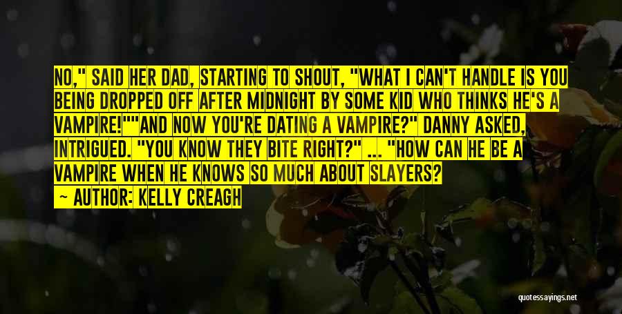 Kelly Creagh Quotes: No, Said Her Dad, Starting To Shout, What I Can't Handle Is You Being Dropped Off After Midnight By Some