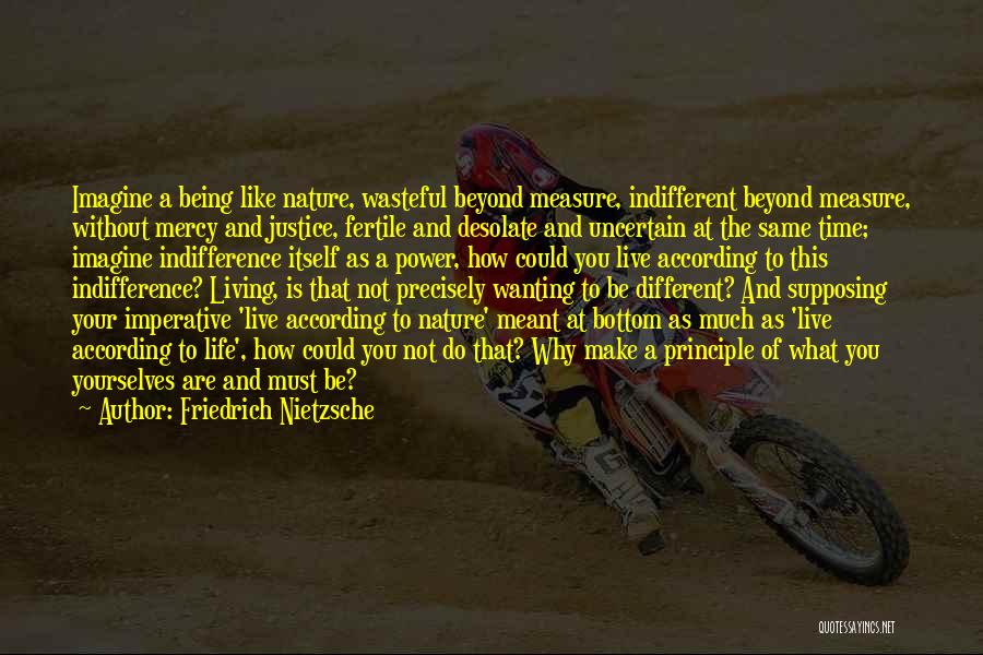 Friedrich Nietzsche Quotes: Imagine A Being Like Nature, Wasteful Beyond Measure, Indifferent Beyond Measure, Without Mercy And Justice, Fertile And Desolate And Uncertain