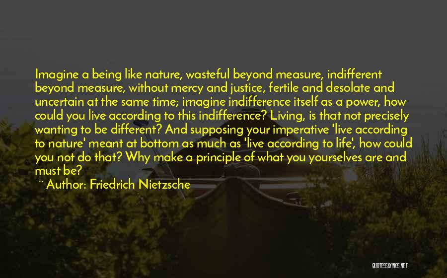 Friedrich Nietzsche Quotes: Imagine A Being Like Nature, Wasteful Beyond Measure, Indifferent Beyond Measure, Without Mercy And Justice, Fertile And Desolate And Uncertain