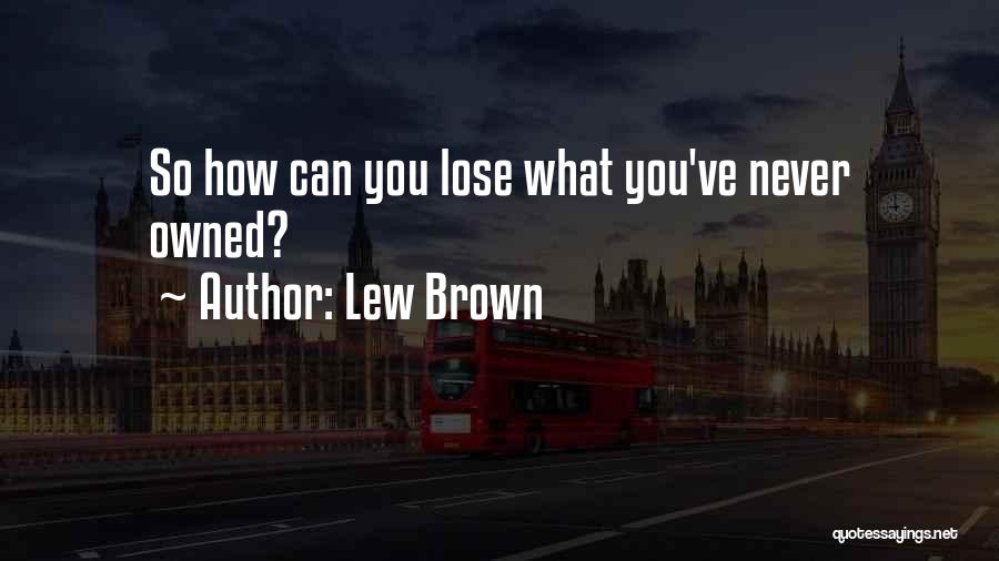 Lew Brown Quotes: So How Can You Lose What You've Never Owned?