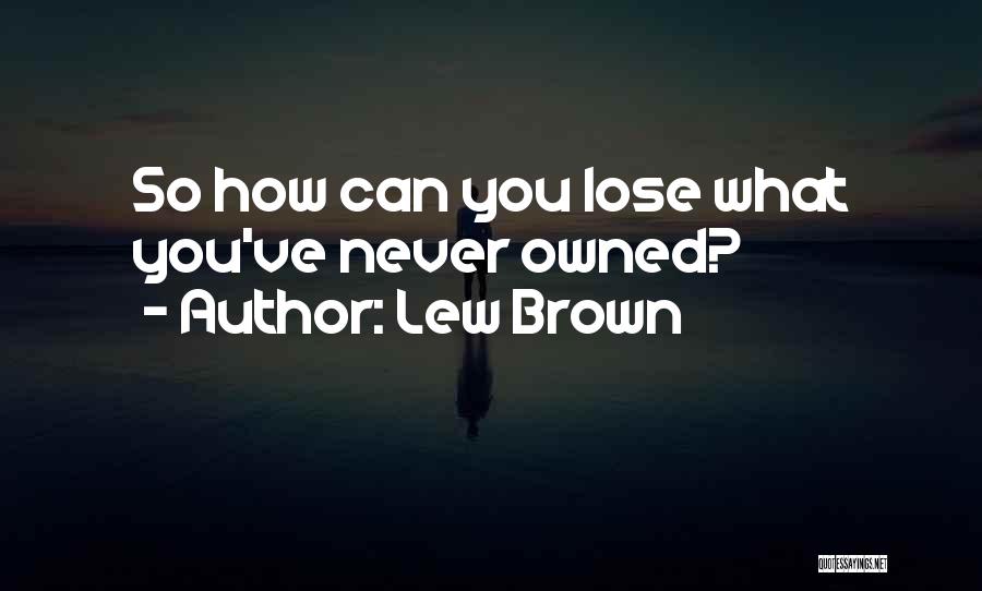 Lew Brown Quotes: So How Can You Lose What You've Never Owned?