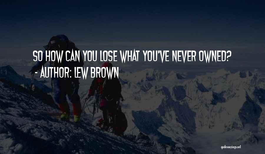 Lew Brown Quotes: So How Can You Lose What You've Never Owned?