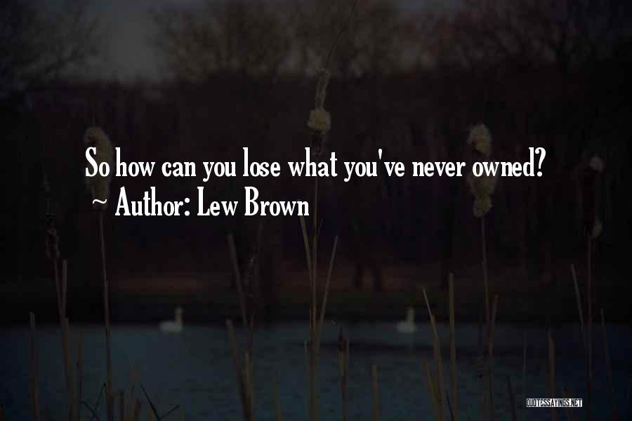 Lew Brown Quotes: So How Can You Lose What You've Never Owned?