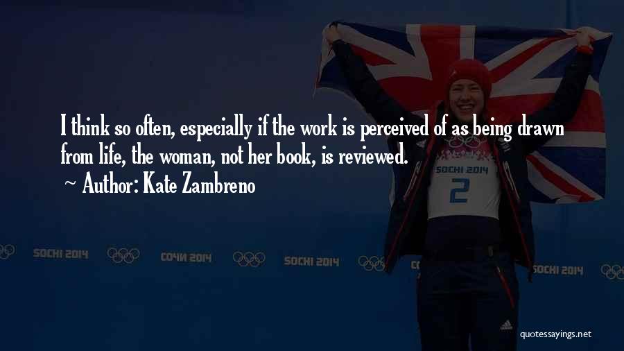 Kate Zambreno Quotes: I Think So Often, Especially If The Work Is Perceived Of As Being Drawn From Life, The Woman, Not Her